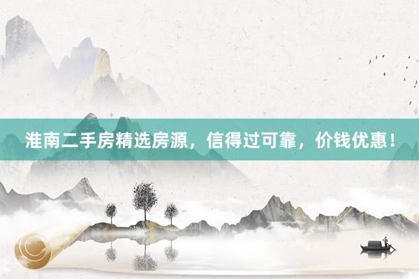 淮南二手房精选房源，信得过可靠，价钱优惠！